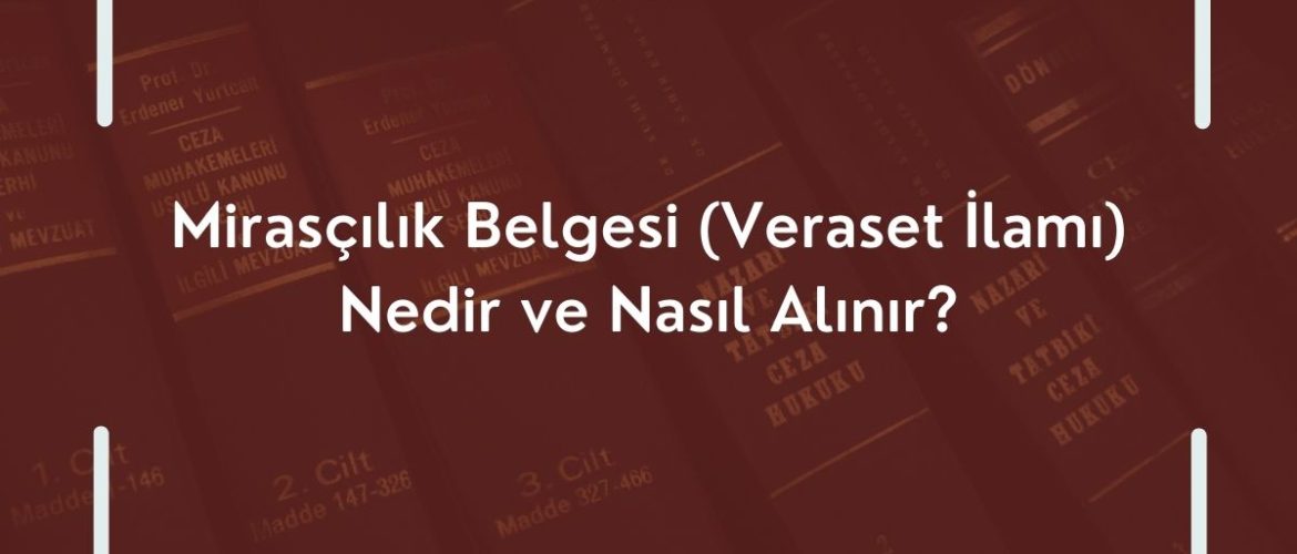 Mirasçılık Belgesi (Veraset İlamı) Nedir ve Nasıl Alınır?