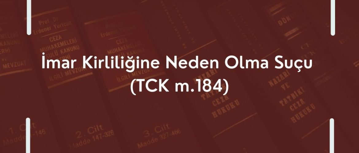 İmar Kirliliğine Neden Olma Suçu (TCK m.184)