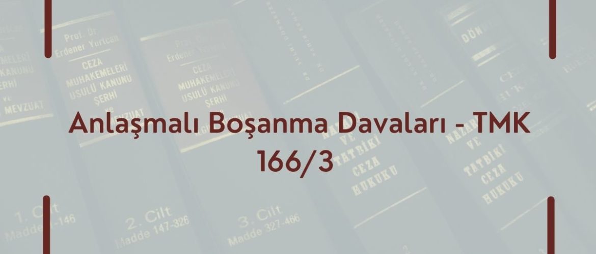 TMK 166 ANLAŞMALI BOŞANMA DAVALARI