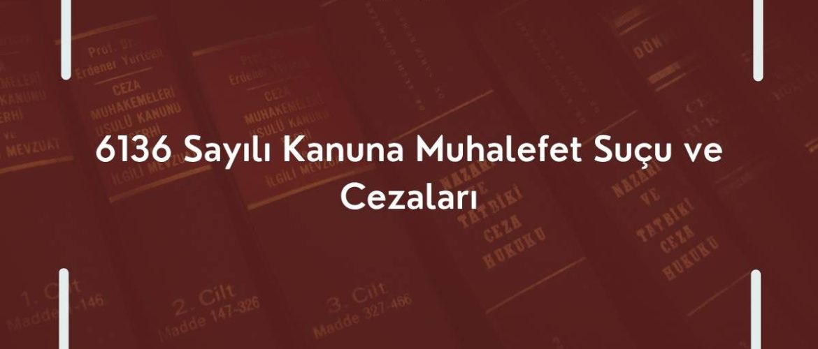 Ruhsatsız Silah Taşıma ve Bulundurma Suçu 6136 Sayılı Kanun Ruhsatsız silah bulundurmak