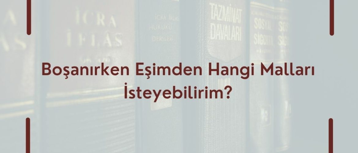 Boşanırken Eşimden hangi malları alabilirim