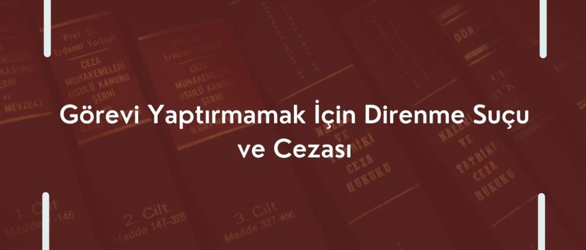 Görevi Yaptırmamak İçin Direnme Suçu ve Cezası Kamu Görevlesine Direnme TCK 265 TCK 265 AVUKAT TCK 265 SUÇU