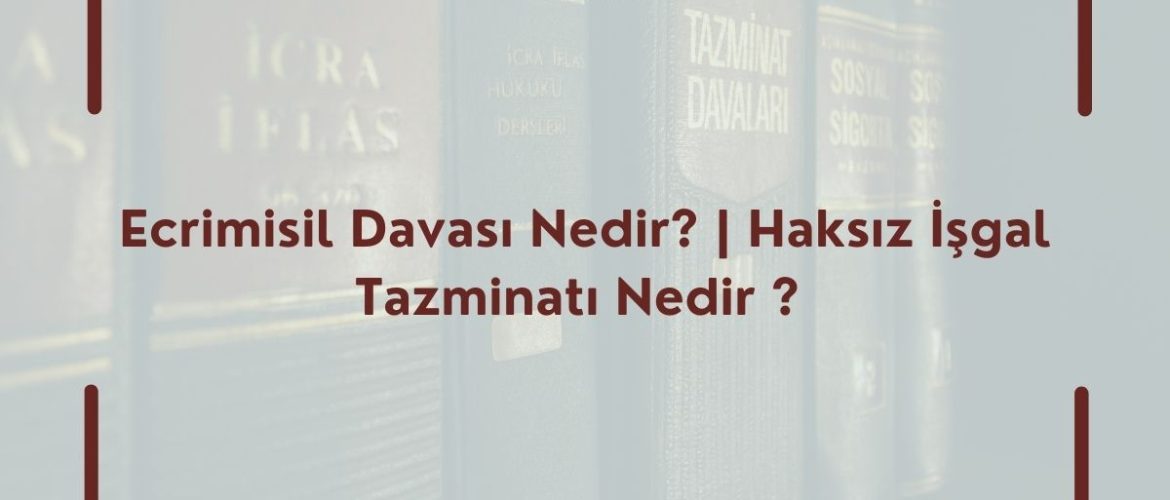 Ecrimisil Davası Nedir? | Haksız İşgal Tazminatı Nedir ? 2025