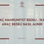 ARAÇ MAHRUMİYET BEDELİ 2025 – İKAME ARAÇ BEDELİ NASIL ALINIR