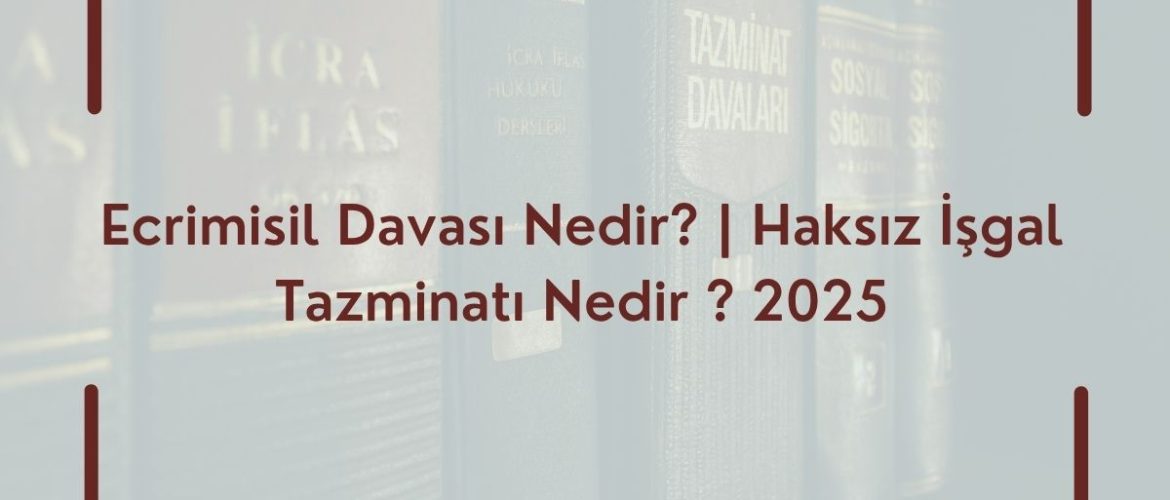 Ecrimisil Davası Nedir? | Haksız İşgal Tazminatı Nedir ? 2025