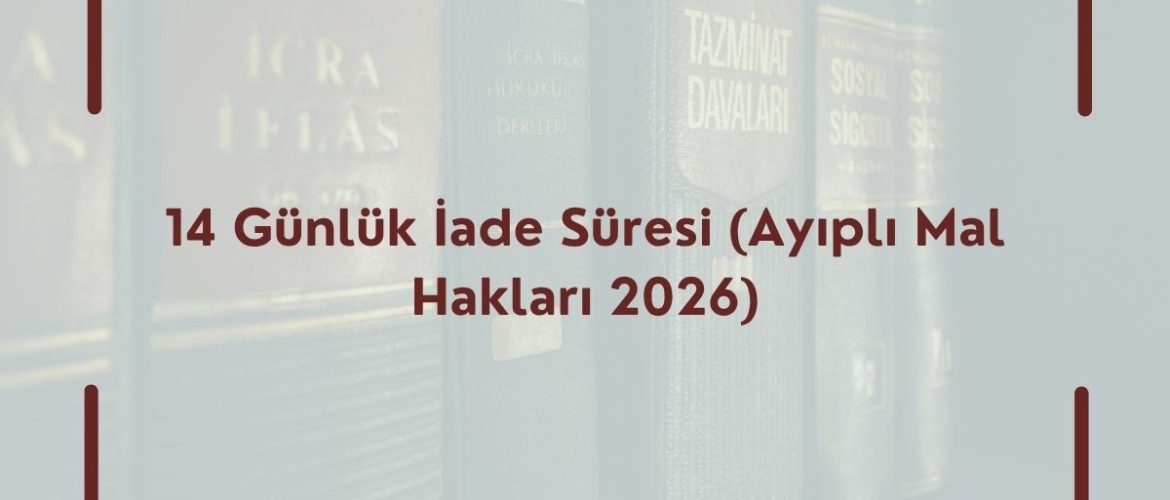 14 Günlük İade Süresi (Ayıplı Mal Hakları 2026) Tüketici Hukuku 14 Günlük İade Süreci 14 Günlük iade