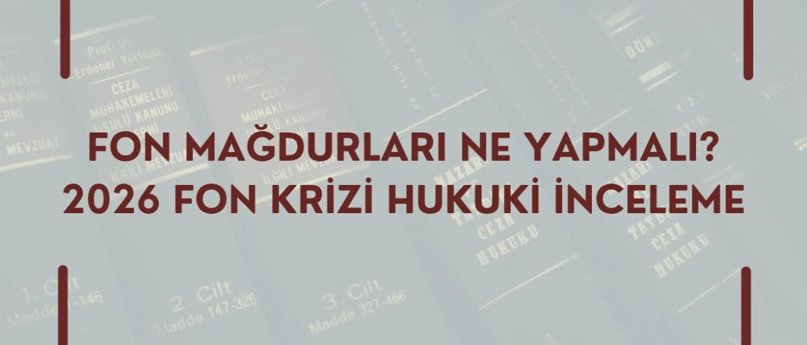 FON MAĞDURLARI NE YAPMALI? 2026 FON KRİZİ HUKUKİ İNCELEME