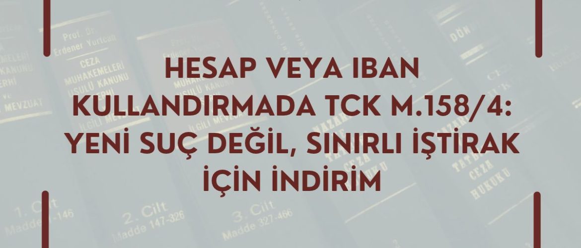 HESAP VEYA IBAN KULLANDIRMADA TCK M.158/4: YENİ SUÇ DEĞİL, SINIRLI İŞTİRAK İÇİN İNDİRİM