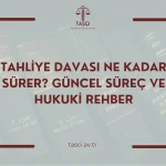 Tahliye Davası Ne Kadar Sürer Güncel Süreç ve Hukuki Rehber